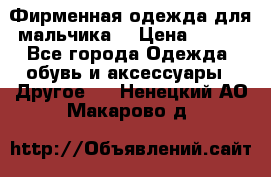 Фирменная одежда для мальчика  › Цена ­ 500 - Все города Одежда, обувь и аксессуары » Другое   . Ненецкий АО,Макарово д.